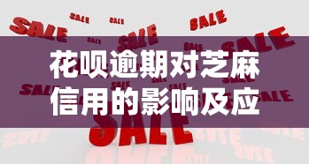 花呗逾期对芝麻信用的影响及应对策略