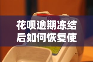 花呗逾期冻结后如何恢复使用?详细解答恢复时间和方法 花呗逾期冻结后如何恢复使用?详细解答恢复时间和方法