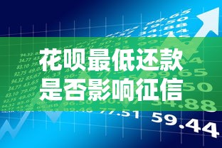 花呗最低还款是否影响征信?贷款理财用户必读指南 花呗最低还款是否影响征信?贷款理财用户必读指南