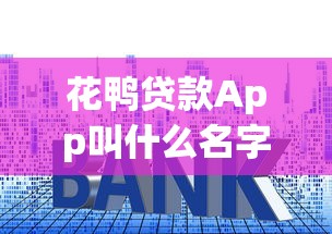 花鸭贷款App叫什么名字？正规平台利息额度全解析