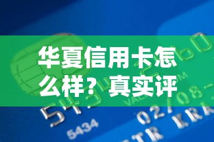 华夏信用卡怎么样？真实评测：贷款理财用户必看优缺点分析