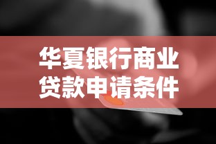 华夏银行商业贷款申请条件全解析：企业融资必备指南