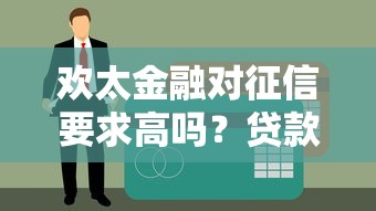 欢太金融对征信要求高吗？贷款前必看的征信审核解析