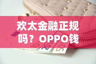 欢太金融正规吗？OPPO钱包借款条件及安全解析