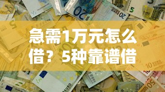 急需1万元怎么借？5种靠谱借款渠道快速解决资金需求