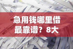 急用钱哪里借最靠谱?8大正规平台对比及避坑指南 急用钱哪里借最靠谱?8大正规平台对比及避坑指南