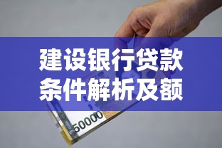 建设银行贷款条件解析及额度指南：贷款理财必看攻略