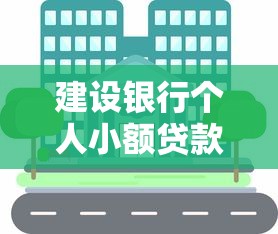 建设银行个人小额贷款办理全攻略:条件、流程及理财技巧 建设银行个人小额贷款办理全攻略:条件、流程及理财技巧