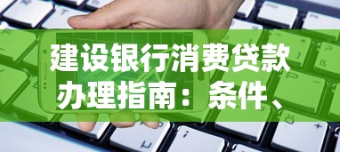 建设银行消费贷款办理指南：条件、流程及理财技巧解析