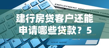 建行房贷客户还能申请哪些贷款？5种方案解决资金需求