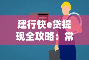 建行快e贷提现全攻略:常见问题与解决方法 建行快e贷提现全攻略:常见问题与解决方法