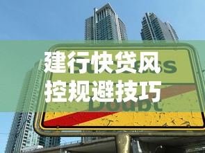 建行快贷风控规避技巧｜贷款理财必看攻略