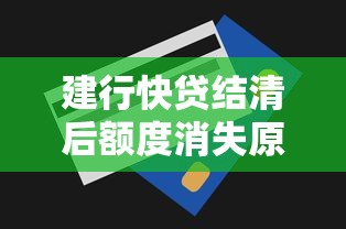 建行快贷结清后额度消失原因及恢复技巧
