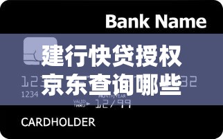 建行快贷授权京东查询哪些信息？贷款用户必看的隐私与信用解析