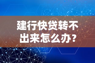 建行快贷转不出来怎么办?原因解析与解决办法全攻略 建行快贷转不出来怎么办?原因解析与解决办法全攻略