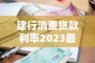 建行消费贷款利率2023最新解析：哪种产品更划算？