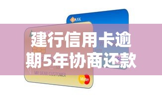 建行信用卡逾期5年协商还款攻略：利息减免与信用修复指南