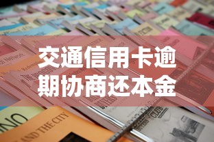 交通信用卡逾期协商还本金全攻略：流程、技巧与注意事项