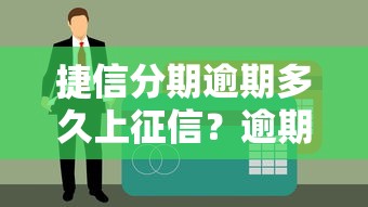 捷信分期逾期多久上征信？逾期后会影响信用记录吗？