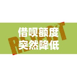 借呗额度突然降低？5个原因及应对方法解析