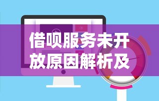借呗服务未开放原因解析及贷款理财应对方案