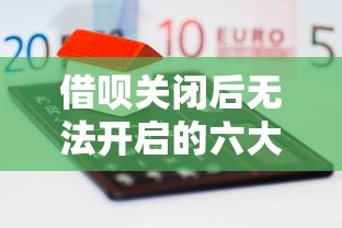 借呗关闭后无法开启的六大原因及解决办法——贷款用户必看指南