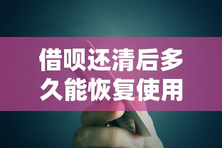 借呗还清后多久能恢复使用？额度恢复规则及贷款理财建议