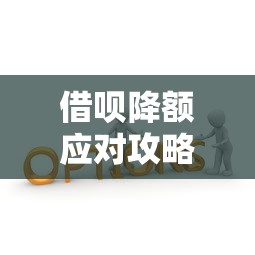 借呗降额应对攻略：6个步骤解决资金难题