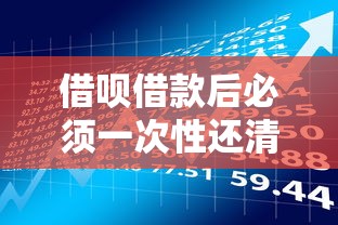 借呗借款后必须一次性还清吗？详解还款方式与理财技巧