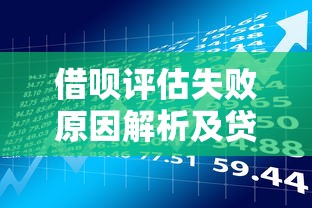借呗评估失败原因解析及贷款理财应对指南