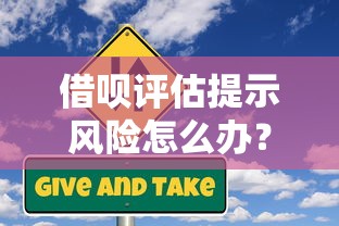 借呗评估提示风险怎么办？6个步骤教你正确处理贷款问题