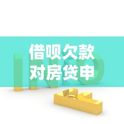 借呗欠款对房贷申请的影响及应对策略