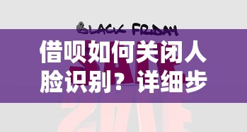借呗如何关闭人脸识别？详细步骤与风险解读