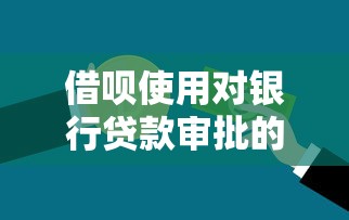 借呗使用对银行贷款审批的影响：贷款用户必看指南