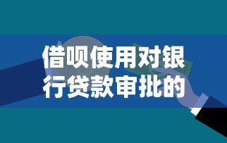 借呗使用对银行贷款审批的影响全解析