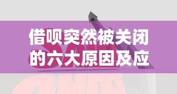 借呗突然被关闭的六大原因及应对方法