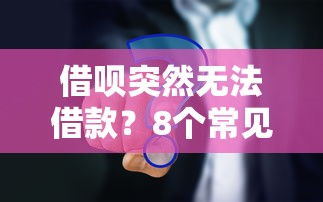借呗突然无法借款？8个常见原因及解决方法解析