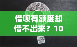 借呗有额度却借不出来？10个真实原因和解决办法全解析