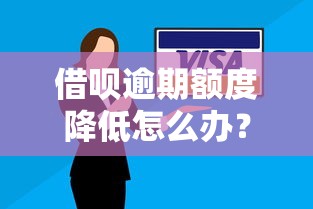 借呗逾期额度降低怎么办？5个补救方法帮你恢复信用