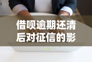 借呗逾期还清后对征信的影响及应对方法