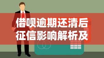 借呗逾期还清后征信影响解析及修复指南