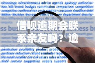 借呗逾期会联系亲友吗？逾期催收规则与应对方法解析