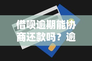 借呗逾期能协商还款吗？逾期后果、协商技巧全解析