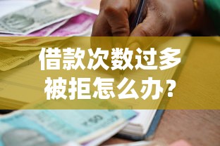 借款次数过多被拒怎么办？5个实用方法帮你成功申请贷款
