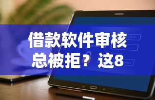 借款软件审核总被拒？这8个常见原因要避开