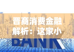 晋商消费金融解析：这家小贷公司靠谱吗？贷款理财必看指南
