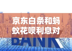 京东白条和蚂蚁花呗利息对比：哪个贷款成本更高？