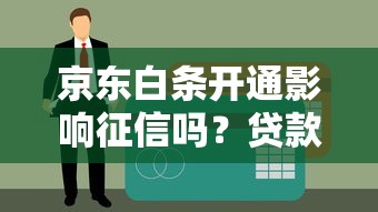 京东白条开通影响征信吗？贷款理财用户必看利弊解析