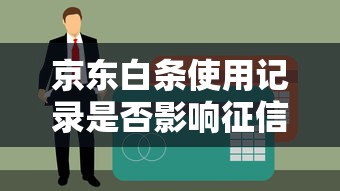 京东白条使用记录是否影响征信？贷款理财用户必读指南