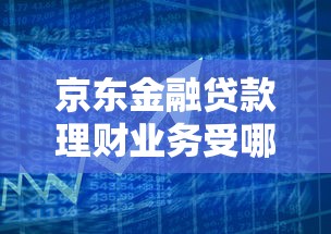 京东金融贷款理财业务受哪些部门监管？权威解读
